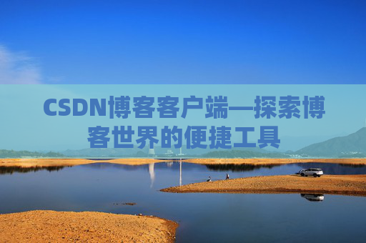 CSDN博客客户端—探索博客世界的便捷工具